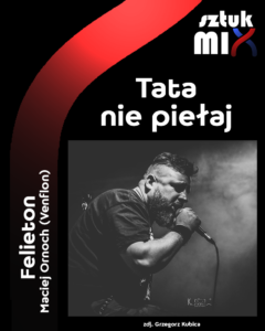 Read more about the article Maciej Ornoch (Venflon) „Tata nie piełaj!” – [felieton]