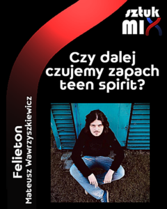 Read more about the article Mateusz Wawrzyszkiewicz – “Czy dalej czujemy zapach teen spirit?” [Felieton]