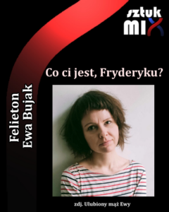 Read more about the article Ewa Bujak “Co ci jest, Fryderyku?” [Felieton]