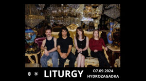 Read more about the article LITURGY | Hydrozagadka, Warszawa, 07.09.2024 | org. Boredom Bookings